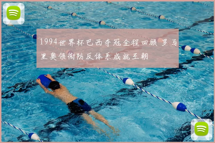 1994世界杯巴西夺冠全程回顾 罗马里奥领衔防反体系成就王朝