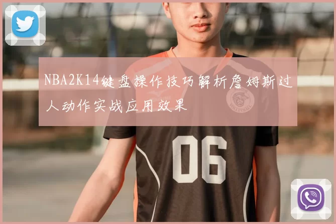 NBA2K14键盘操作技巧解析詹姆斯过人动作实战应用效果