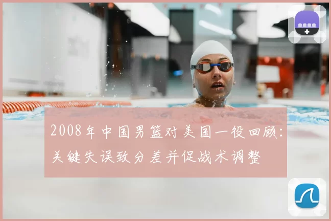 2008年中国男篮对美国一役回顾：关键失误致分差并促战术调整