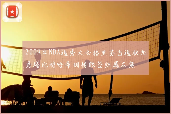 2009年NBA选秀大会格里芬当选状元秀塔比特哈希姆榜眼签归属灰熊