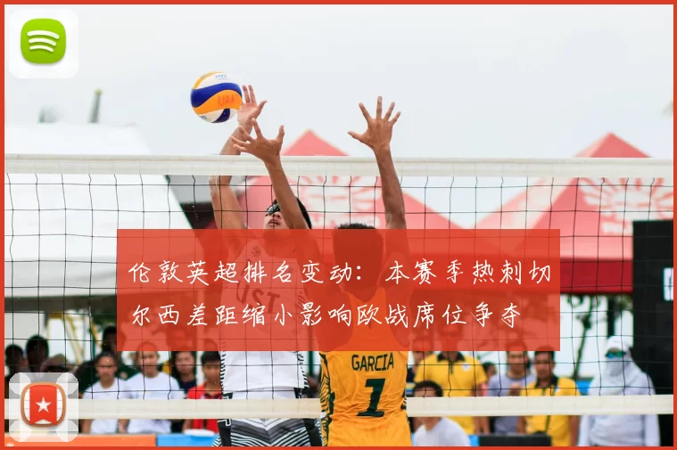 伦敦英超排名变动:本赛季热刺切尔西差距缩小影响欧战席位争夺