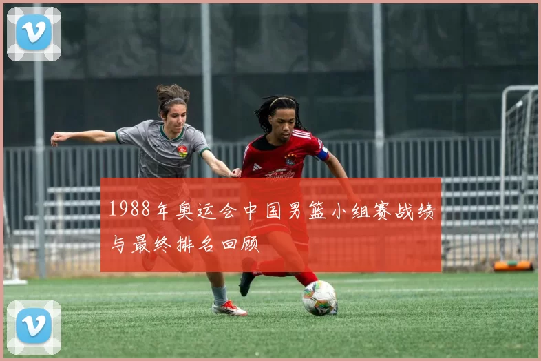 1988年奥运会中国男篮小组赛战绩与最终排名回顾