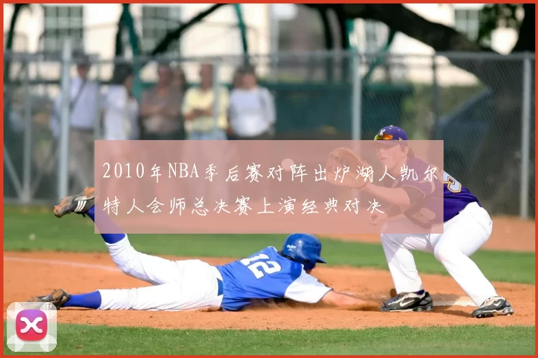 2010年NBA季后赛对阵出炉湖人凯尔特人会师总决赛上演经典对决