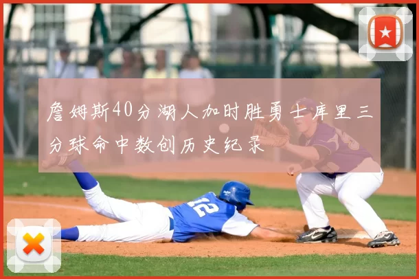 詹姆斯40分湖人加时胜勇士库里三分球命中数创历史纪录