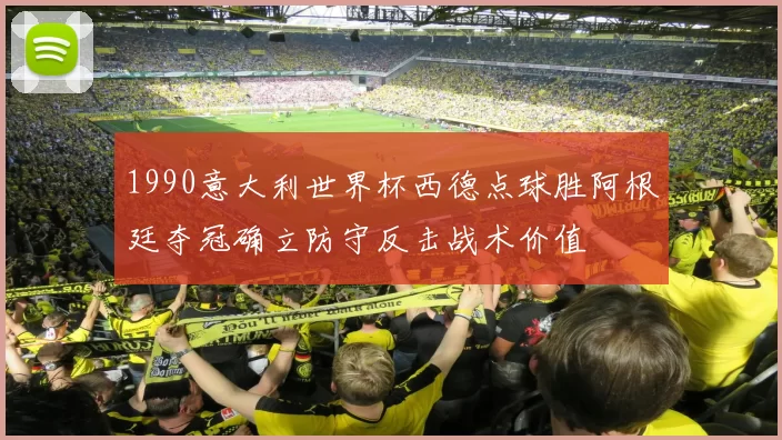 1990意大利世界杯西德点球胜阿根廷夺冠确立防守反击战术价值