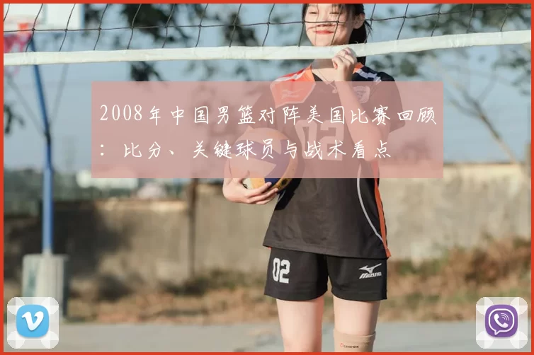 2008年中国男篮对阵美国比赛回顾:比分、关键球员与战术看点