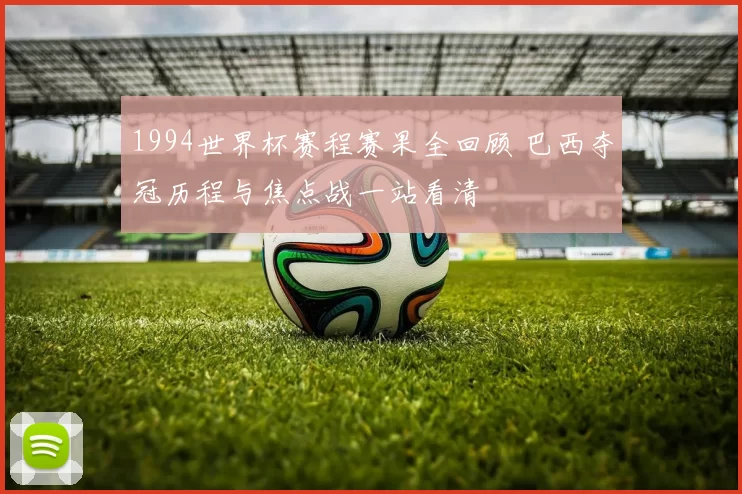 1994世界杯赛程赛果全回顾 巴西夺冠历程与焦点战一站看清