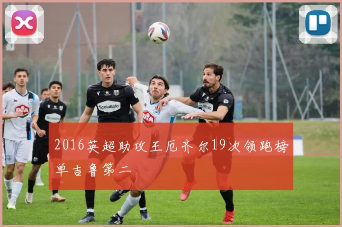 2016英超助攻王厄齐尔19次领跑榜单吉鲁第二