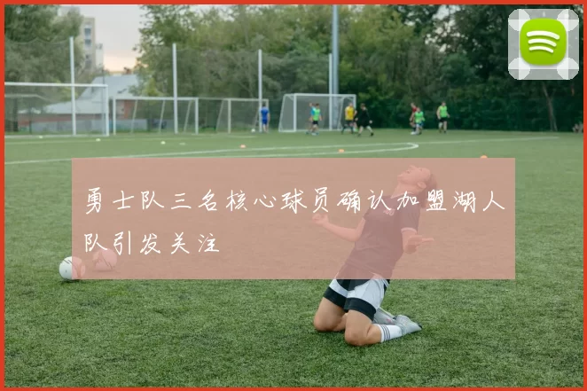 勇士队三名核心球员确认加盟湖人队引发关注