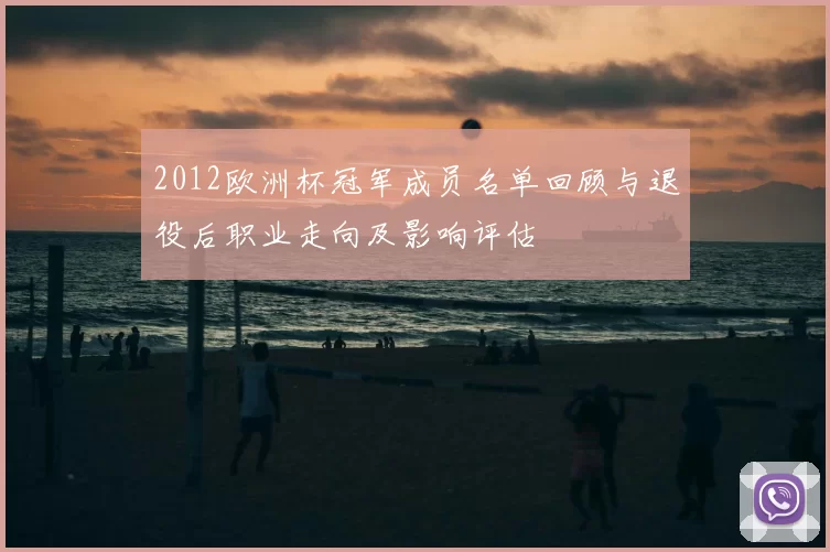 2012欧洲杯冠军成员名单回顾与退役后职业走向及影响评估