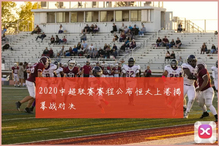 2020中超联赛赛程公布恒大上港揭幕战对决