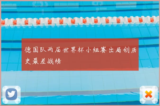 德国队两届世界杯小组赛出局创历史最差战绩