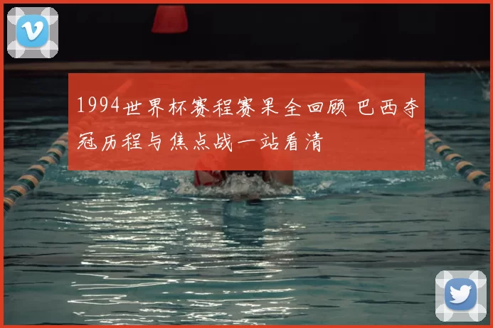 1994世界杯赛程赛果全回顾 巴西夺冠历程与焦点战一站看清