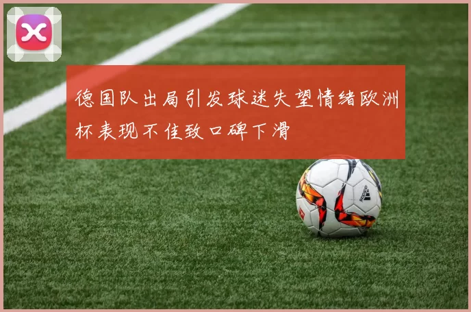 德国队出局引发球迷失望情绪欧洲杯表现不佳致口碑下滑