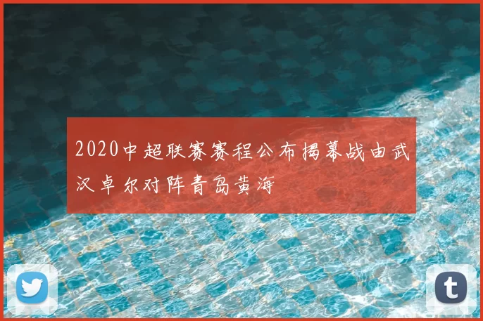 2020中超联赛赛程公布揭幕战由武汉卓尔对阵青岛黄海
