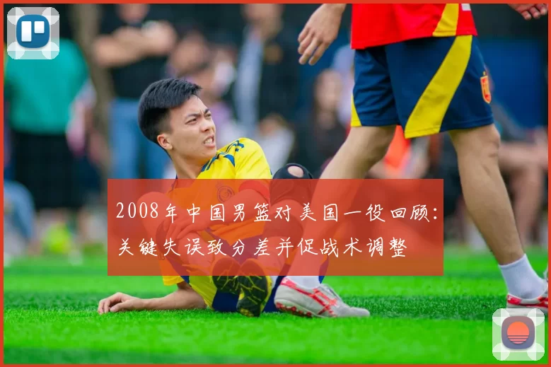 2008年中国男篮对美国一役回顾：关键失误致分差并促战术调整