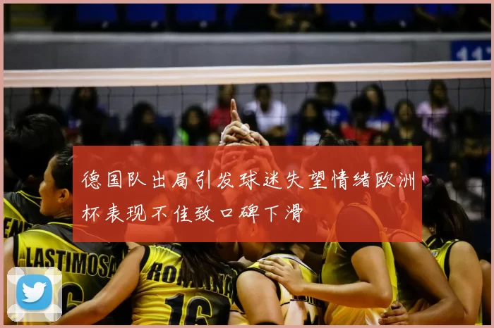 德国队出局引发球迷失望情绪欧洲杯表现不佳致口碑下滑