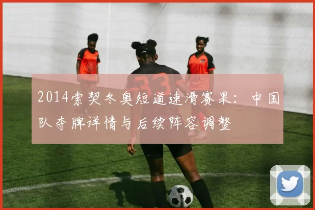 2014索契冬奥短道速滑赛果：中国队夺牌详情与后续阵容调整