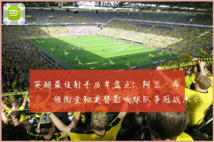 英超最佳射手历年盘点：阿兰·希勒领衔金靴更替影响球队争冠战术部署