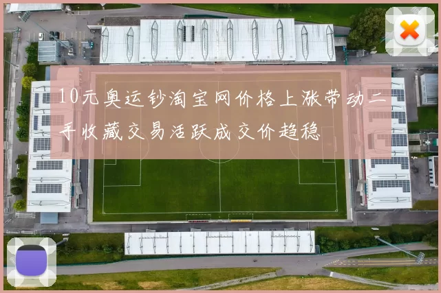 10元奥运钞淘宝网价格上涨带动二手收藏交易活跃成交价趋稳