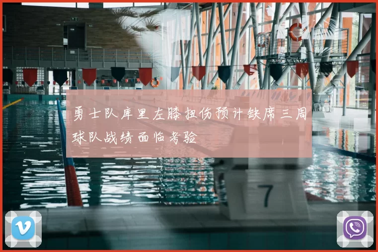 勇士队库里左膝扭伤预计缺席三周球队战绩面临考验