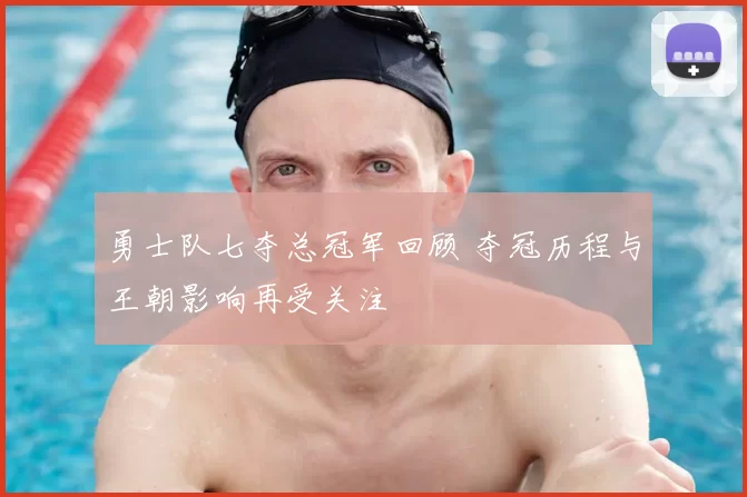 勇士队七夺总冠军回顾 夺冠历程与王朝影响再受关注