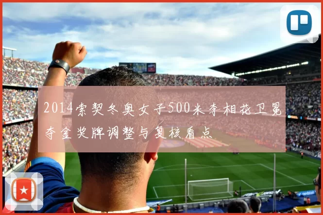 2014索契冬奥女子500米李相花卫冕夺金奖牌调整与复核看点