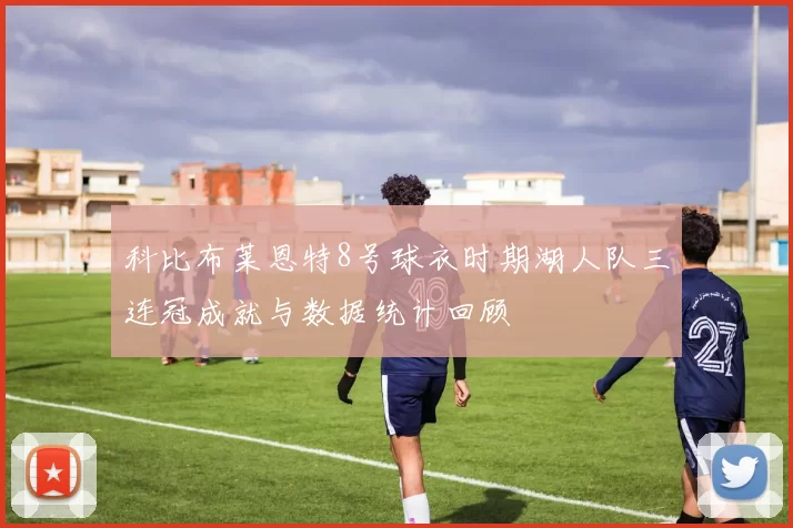 科比布莱恩特8号球衣时期湖人队三连冠成就与数据统计回顾