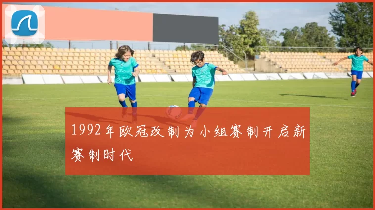 1992年欧冠改制为小组赛制开启新赛制时代