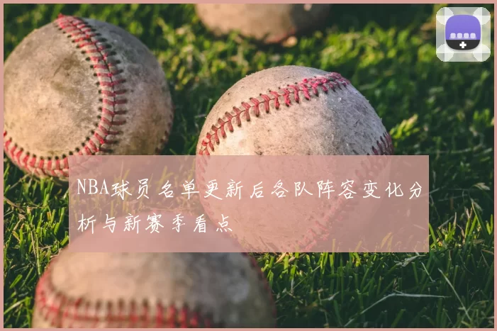 NBA球员名单更新后各队阵容变化分析与新赛季看点