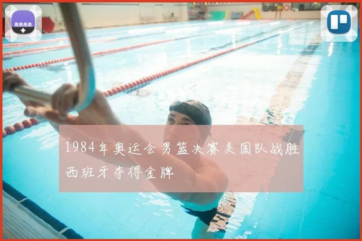 1984年奥运会男篮决赛美国队战胜西班牙夺得金牌