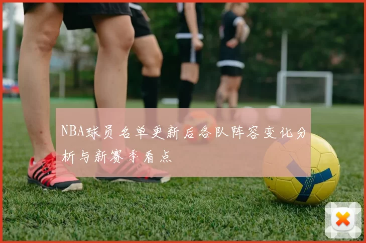 NBA球员名单更新后各队阵容变化分析与新赛季看点