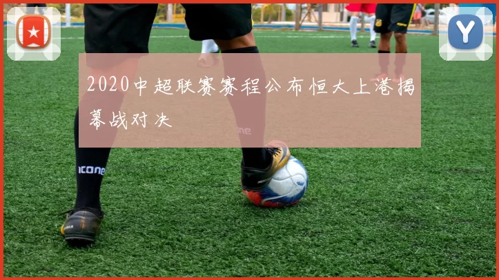 2020中超联赛赛程公布恒大上港揭幕战对决