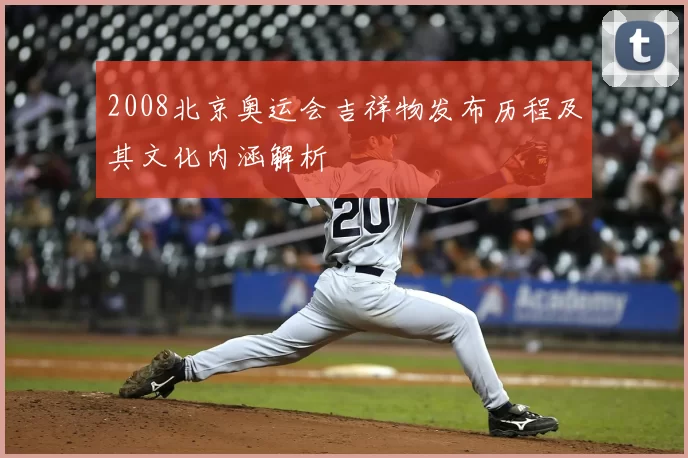 2008北京奥运会吉祥物发布历程及其文化内涵解析