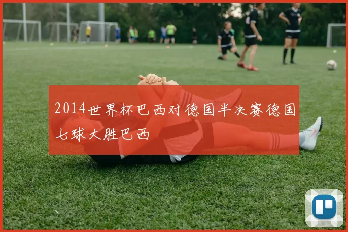 2014世界杯巴西对德国半决赛德国七球大胜巴西