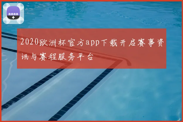 2020欧洲杯官方app下载开启赛事资讯与赛程服务平台