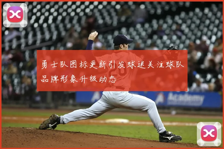 勇士队图标更新引发球迷关注球队品牌形象升级动态