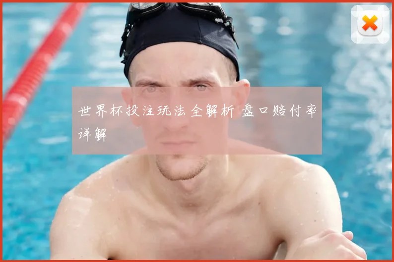 世界杯投注玩法全解析 盘口赔付率详解