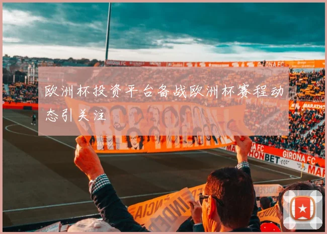 欧洲杯投资平台备战欧洲杯赛程动态引关注