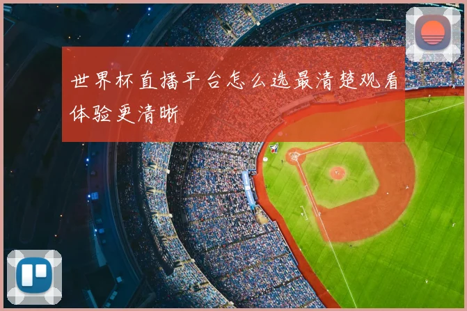 世界杯直播平台怎么选最清楚观看体验更清晰