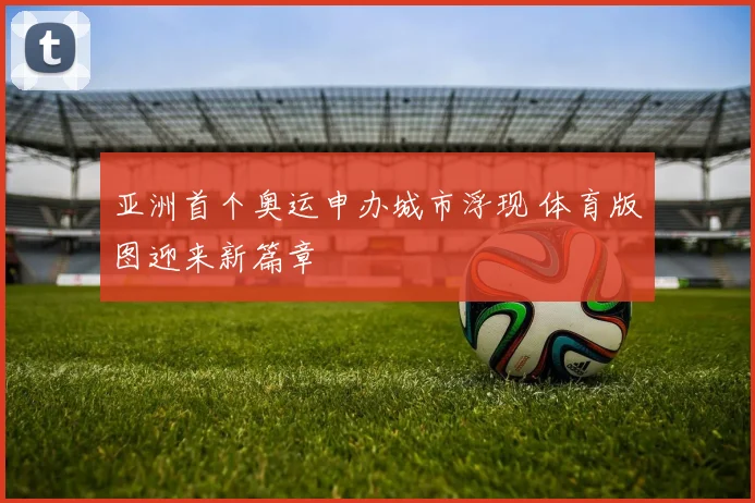亚洲首个奥运申办城市浮现 体育版图迎来新篇章