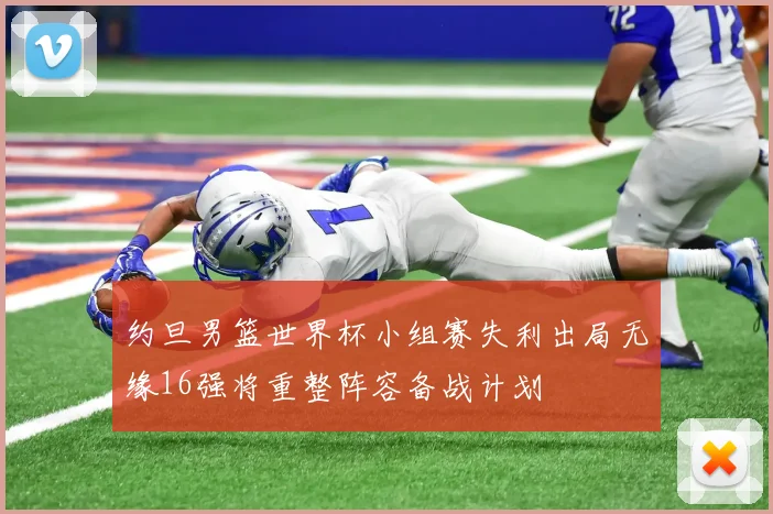 约旦男篮世界杯小组赛失利出局无缘16强将重整阵容备战计划