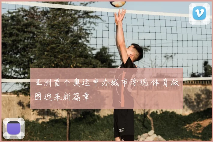 亚洲首个奥运申办城市浮现 体育版图迎来新篇章