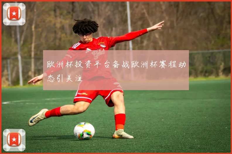 欧洲杯投资平台备战欧洲杯赛程动态引关注