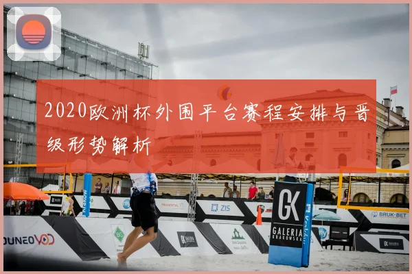 2020欧洲杯外围平台赛程安排与晋级形势解析