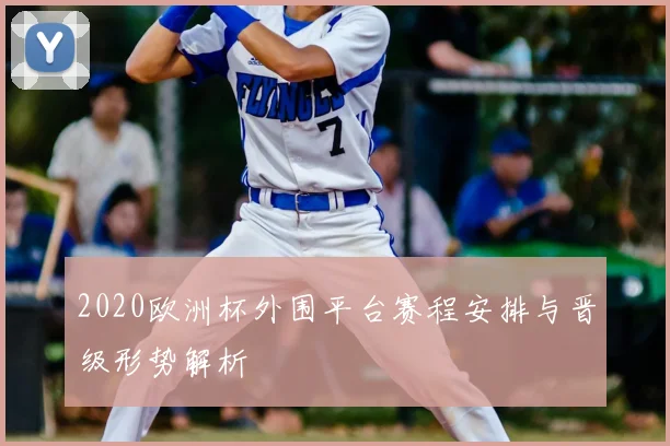 2020欧洲杯外围平台赛程安排与晋级形势解析